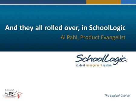 A division of The Logical Choice And they all rolled over, in SchoolLogic Al Pahl, Product Evangelist.