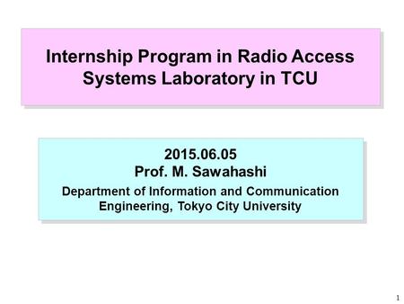 1 Internship Program in Radio Access Systems Laboratory in TCU 2015.06.05 Prof. M. Sawahashi Department of Information and Communication Engineering, Tokyo.