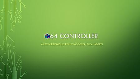 64 CONTROLLER 64 CONTROLLER AARON RIDENOUR, RYAN WOOSTER, ALEX JAECKEL.