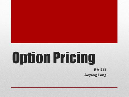 Option Pricing BA 543 Aoyang Long. Agenda Binomial pricing model Black—Scholes model.