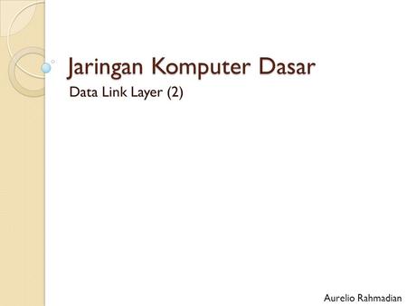 Jaringan Komputer Dasar Data Link Layer (2) Aurelio Rahmadian.