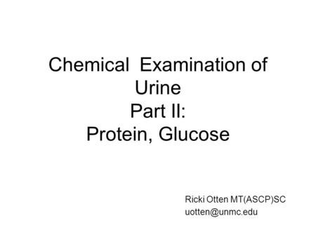 Chemical Examination of Urine Part II: Protein, Glucose Ricki Otten MT(ASCP)SC