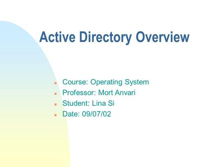 Active Directory Overview n Course: Operating System n Professor: Mort Anvari n Student: Lina Si n Date: 09/07/02.