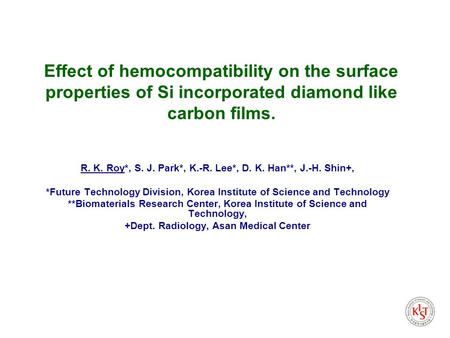 Effect of hemocompatibility on the surface properties of Si incorporated diamond like carbon films. R. K. Roy*, S. J. Park*, K.-R. Lee*, D. K. Han**, J.-H.