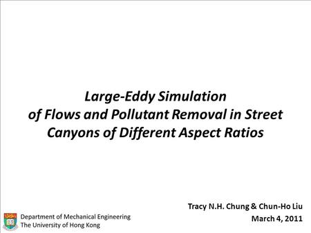 Large-Eddy Simulation of Flows and Pollutant Removal in Street Canyons of Different Aspect Ratios Tracy N.H. Chung & Chun-Ho Liu March 4, 2011.