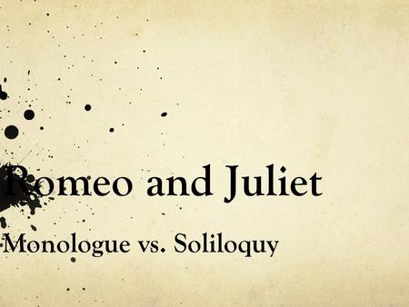 Romeo and Juliet Monologue vs. Soliloquy. MONOLOGUE a speech by one character in a play; intended to be heard by other characters.