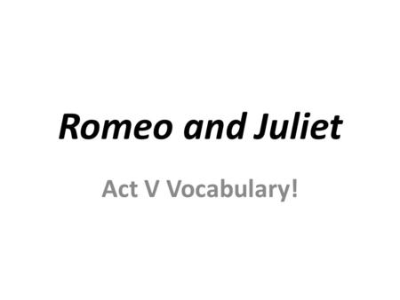 Romeo and Juliet Act V Vocabulary!. Apothecaryperusediscern vengeanceinterred Penuryapprehendamorous disperseabhorred restorativediscordparamour conspireenmity.