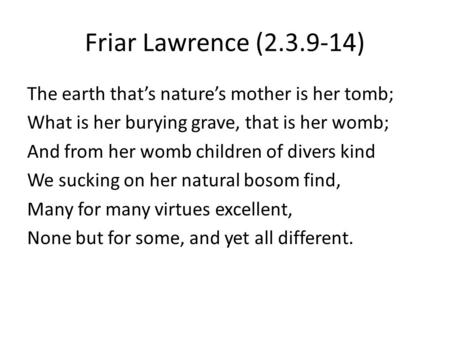 Friar Lawrence (2.3.9-14) The earth that’s nature’s mother is her tomb; What is her burying grave, that is her womb; And from her womb children of divers.