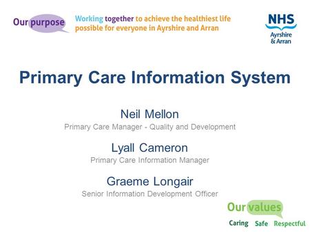 Neil Mellon Primary Care Manager - Quality and Development Lyall Cameron Primary Care Information Manager Graeme Longair Senior Information Development.