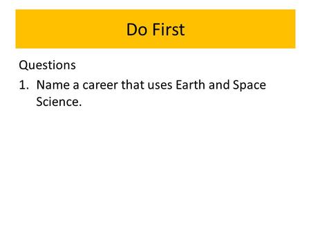 Do First Questions 1.Name a career that uses Earth and Space Science.