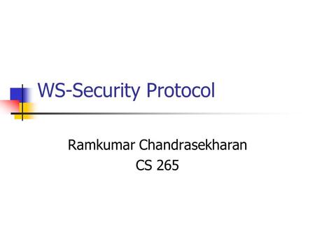 WS-Security Protocol Ramkumar Chandrasekharan CS 265.