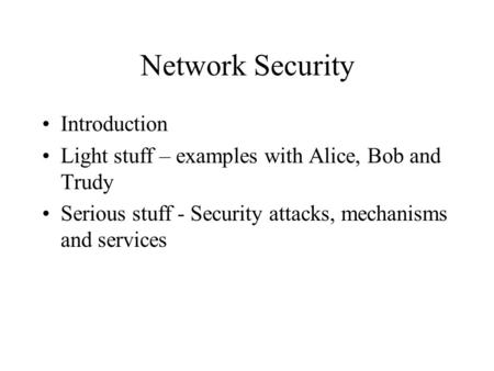 Network Security Introduction Light stuff – examples with Alice, Bob and Trudy Serious stuff - Security attacks, mechanisms and services.