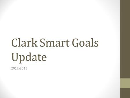 Clark Smart Goals Update 2012-2013. Attendance Average daily attendance: Goal 96% ADA 95.02% Attendance Hearings Held Level 1’s –15 What have we done……