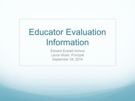 Educator Evaluation Information Edward Everett School Laura Miceli, Principal September 24, 2014.