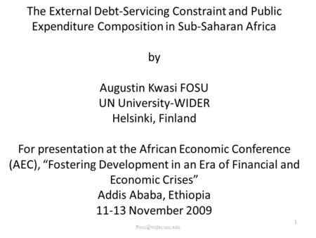 1 The External Debt-Servicing Constraint and Public Expenditure Composition in Sub-Saharan Africa by Augustin Kwasi FOSU UN University-WIDER.