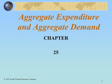 1 Aggregate Expenditure and Aggregate Demand CHAPTER 25 © 2003 South-Western/Thomson Learning.