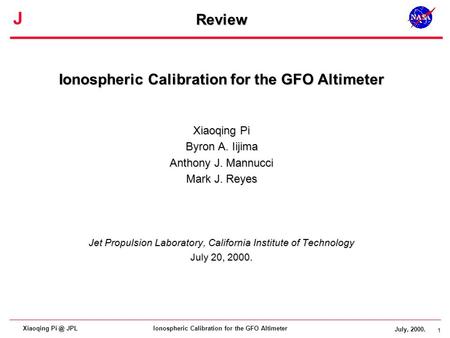 1 J July, 2000. 1 Ionospheric Calibration for the GFO AltimeterXiaoqing JPL Review Ionospheric Calibration for the GFO Altimeter Xiaoqing Pi Byron.