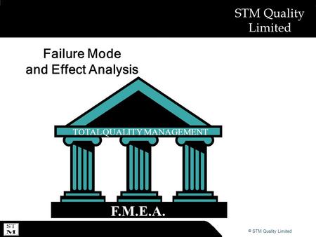 © ABSL Power Solutions 2007 © STM Quality Limited STM Quality Limited Failure Mode and Effect Analysis TOTAL QUALITY MANAGEMENT F.M.E.A.