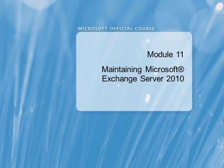 Module 11 Maintaining Microsoft® Exchange Server 2010.