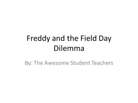 Freddy and the Field Day Dilemma By: The Awesome Student Teachers.