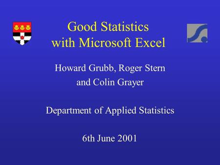 Good Statistics with Microsoft Excel Howard Grubb, Roger Stern and Colin Grayer Department of Applied Statistics 6th June 2001.