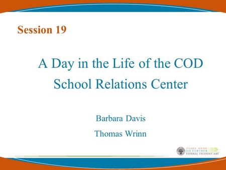 Session 19 A Day in the Life of the COD School Relations Center Barbara Davis Thomas Wrinn.