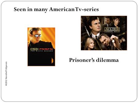 © 2012 Noordhoff Uitgevers Seen in many American Tv-series Prisoner’s dilemma.