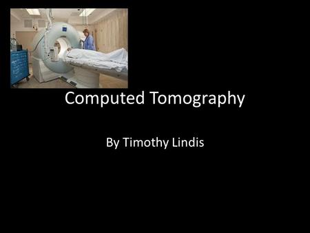 Computed Tomography By Timothy Lindis. History of CT Invented 1972 British Engineer Godfrey Hounsfield and Allan Cormack Hounsfield awarded Nobel prize.