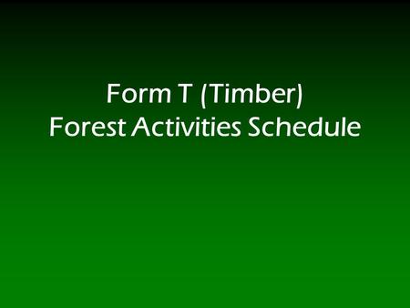 Form T (Timber) Forest Activities Schedule. 2 Form T (Timber)  Form T, Forest Activities Schedule, consists of five parts: Part I, Acquisitions: Report.