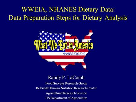 WWEIA, NHANES Dietary Data: Data Preparation Steps for Dietary Analysis Randy P. LaComb Food Surveys Research Group Beltsville Human Nutrition Research.