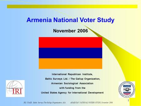 IRI, USAID, Baltic Surveys/The Gallup Organization, ASA ARMENIAN NATIONAL VOTERS STUDY, November 2006 1 Armenia National Voter Study International Republican.