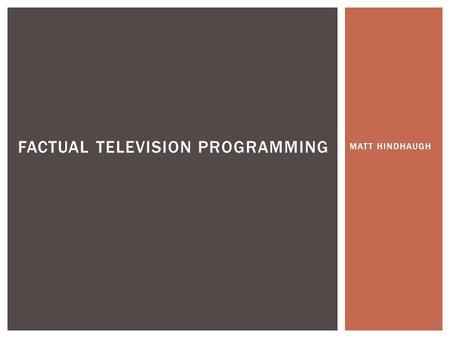 MATT HINDHAUGH FACTUAL TELEVISION PROGRAMMING.  Factual programming is a non fiction type of programming which can document real life events, highlight.