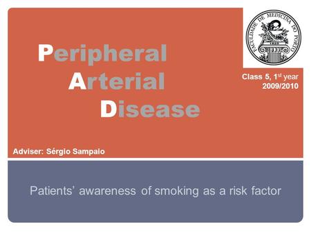 Peripheral Arterial Disease Patients’ awareness of smoking as a risk factor Class 5, 1 st year 2009/2010 Adviser: Sérgio Sampaio.