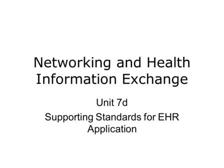 Networking and Health Information Exchange Unit 7d Supporting Standards for EHR Application.