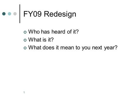 FY09 Redesign Who has heard of it? What is it? What does it mean to you next year? 1.