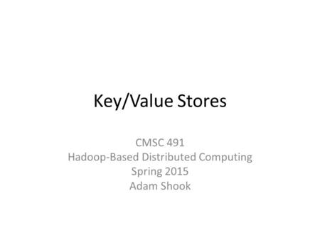 Key/Value Stores CMSC 491 Hadoop-Based Distributed Computing Spring 2015 Adam Shook.