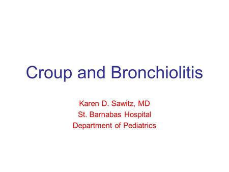 Croup and Bronchiolitis Karen D. Sawitz, MD St. Barnabas Hospital Department of Pediatrics.