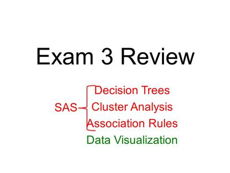 Exam 3 Review Decision Trees Cluster Analysis Association Rules Data Visualization SAS.