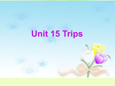 Unit 15 Trips. Teaching Aims: *Learn to talk about events in the past. *Train the students’ abilities of spoken English. *Learn to write an article about.