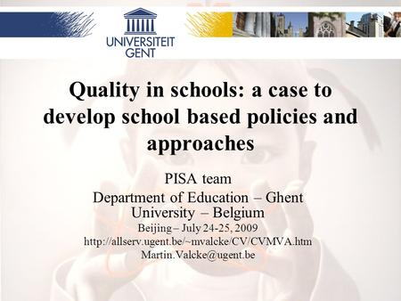 Quality in schools: a case to develop school based policies and approaches PISA team Department of Education – Ghent University – Belgium Beijing – July.