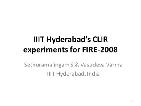 IIIT Hyderabad’s CLIR experiments for FIRE-2008 Sethuramalingam S & Vasudeva Varma IIIT Hyderabad, India 1.