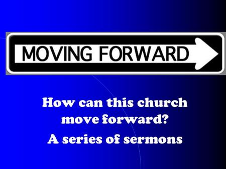 How can this church move forward? A series of sermons.