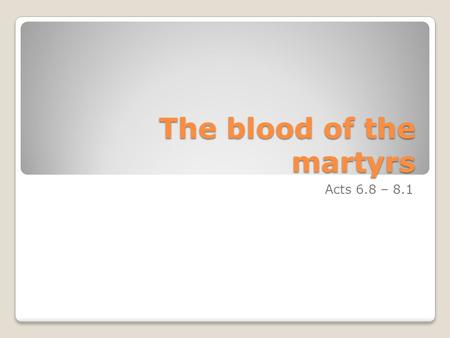 The blood of the martyrs Acts 6.8 – 8.1. The story so far…. Spirit launches church - ch 1-2 An exhilarating community - ch 2 Supernatural signs - ch 3.