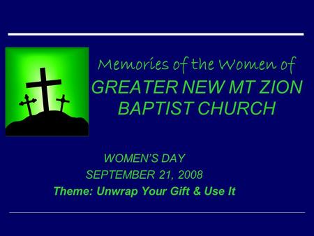 Memories of the Women of GREATER NEW MT ZION BAPTIST CHURCH WOMEN’S DAY SEPTEMBER 21, 2008 Theme: Unwrap Your Gift & Use It.