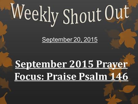 September 20, 2015 September 2015 Prayer Focus: Praise Psalm 146.