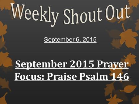 September 6, 2015 September 2015 Prayer Focus: Praise Psalm 146.