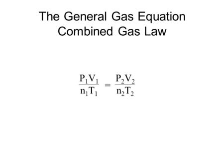 The General Gas Equation Combined Gas Law