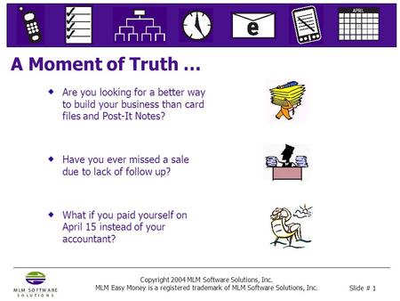 Slide # 1 Copyright 2004 MLM Software Solutions, Inc. MLM Easy Money is a registered trademark of MLM Software Solutions, Inc. A Moment of Truth … Are.