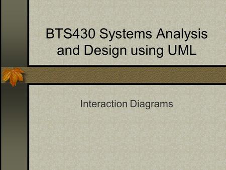 BTS430 Systems Analysis and Design using UML Interaction Diagrams.