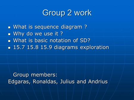 Group 2 work What is sequence diagram ? What is sequence diagram ? Why do we use it ? Why do we use it ? What is basic notation of SD? What is basic notation.